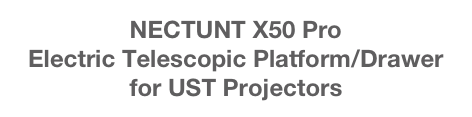 NECTUNT X50 Pro
Electric Telescopic Platform/Drawer 
for UST Projectors